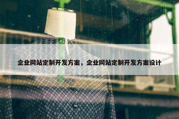 企业网站定制开发方案，企业网站定制开发方案设计