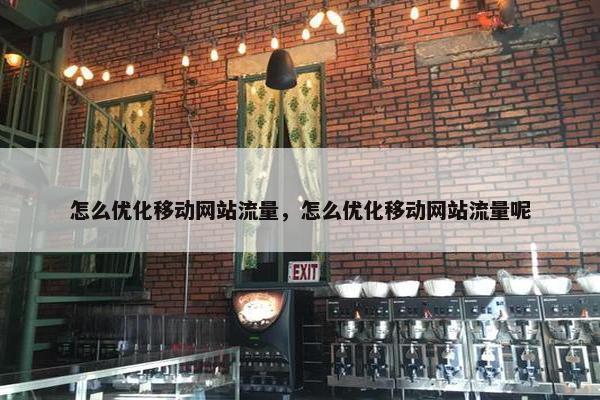 怎么优化移动网站流量，怎么优化移动网站流量呢