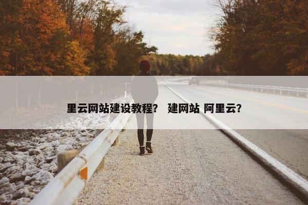 里云网站建设教程？ 建网站 阿里云？