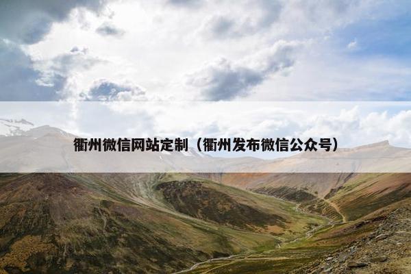 衢州微信网站定制（衢州发布微信公众号）