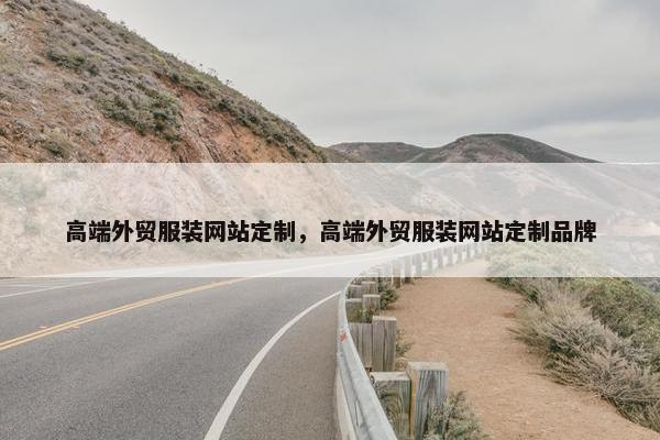 高端外贸服装网站定制，高端外贸服装网站定制品牌