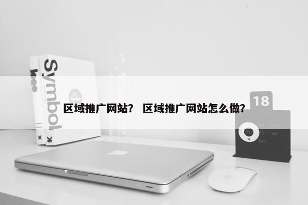 区域推广网站？ 区域推广网站怎么做？