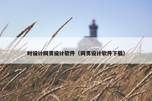 时设计网页设计软件（网页设计软件下载）