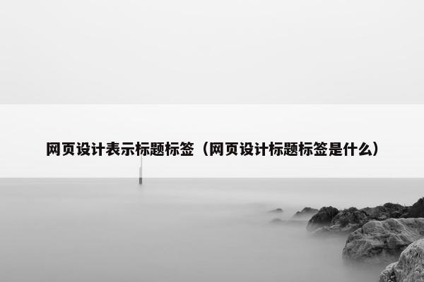 网页设计表示标题标签（网页设计标题标签是什么）