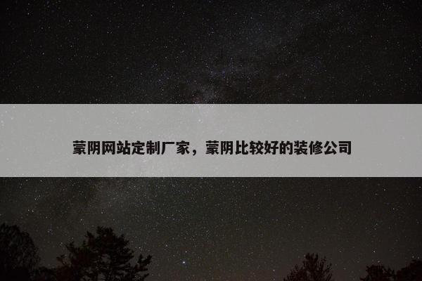 蒙阴网站定制厂家，蒙阴比较好的装修公司