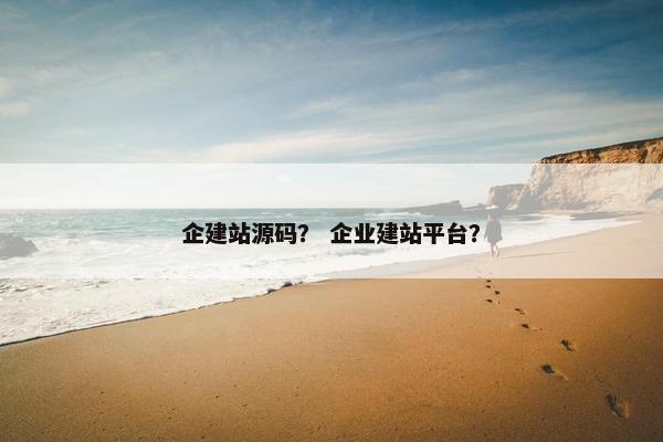 企建站源码？ 企业建站平台？