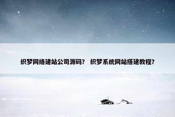 织梦网络建站公司源码？ 织梦系统网站搭建教程？