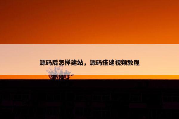源码后怎样建站，源码搭建视频教程