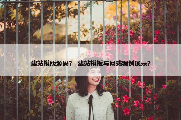 建站模版源码？ 建站模板与网站案例展示？
