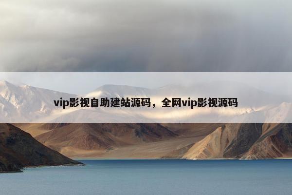 vip影视自助建站源码，全网vip影视源码