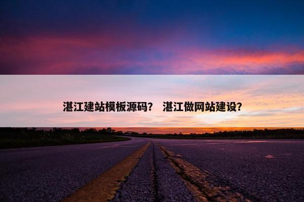 湛江建站模板源码？ 湛江做网站建设？