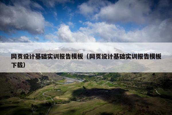 网页设计基础实训报告模板（网页设计基础实训报告模板下载）