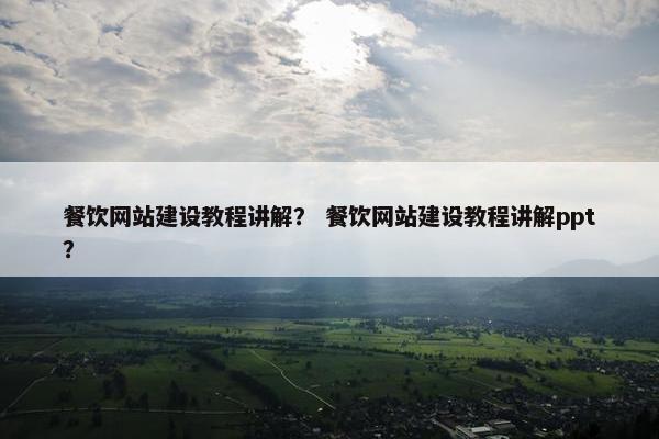 餐饮网站建设教程讲解？ 餐饮网站建设教程讲解ppt？