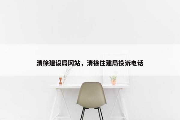 清徐建设局网站，清徐住建局投诉电话