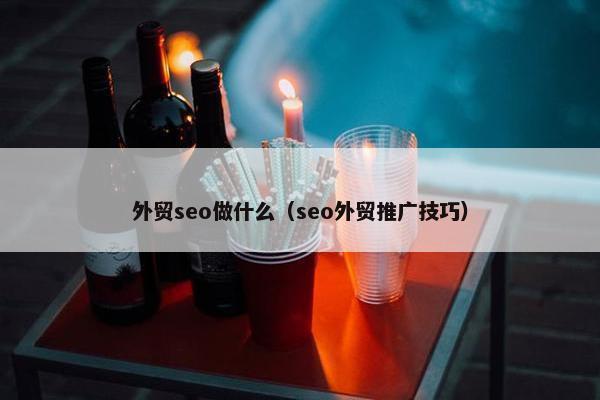 外贸seo做什么（seo外贸推广技巧）