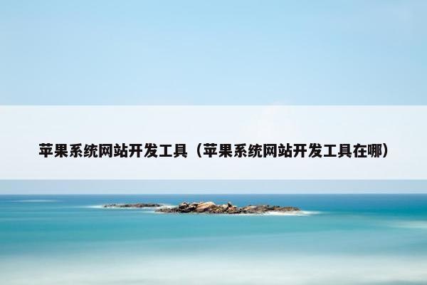 苹果系统网站开发工具（苹果系统网站开发工具在哪）