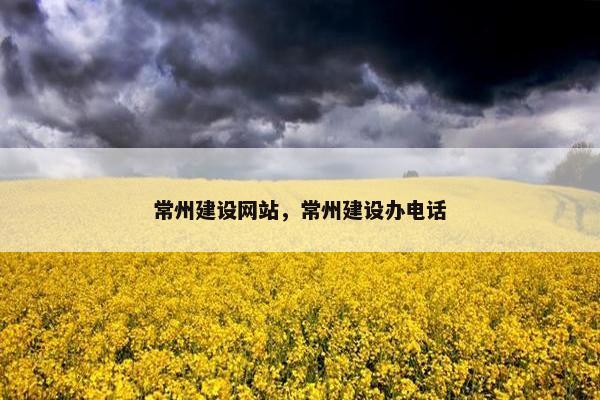 常州建设网站，常州建设办电话