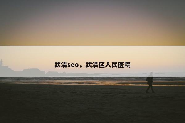 武清seo，武清区人民医院