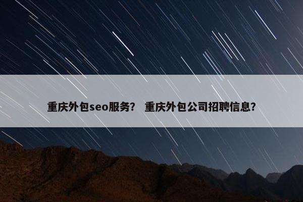 重庆外包seo服务？ 重庆外包公司招聘信息？