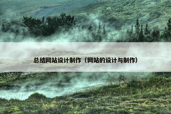 总结网站设计制作（网站的设计与制作）