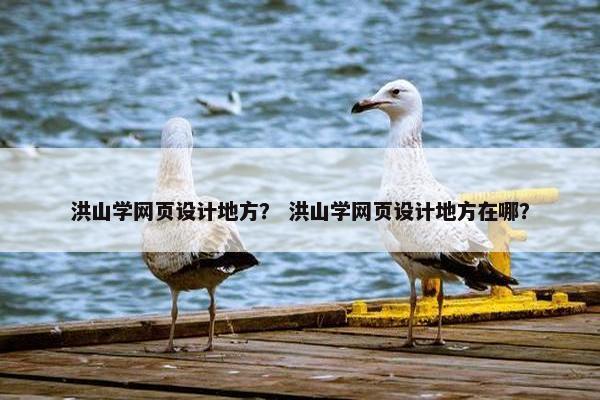 洪山学网页设计地方？ 洪山学网页设计地方在哪？