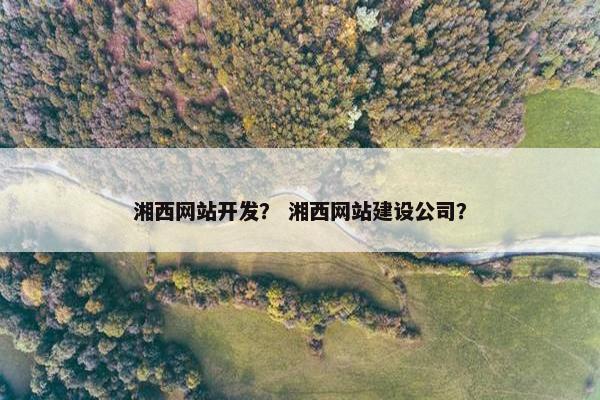 湘西网站开发？ 湘西网站建设公司？