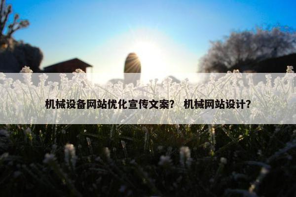 机械设备网站优化宣传文案？ 机械网站设计？