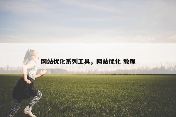 网站优化系列工具，网站优化 教程