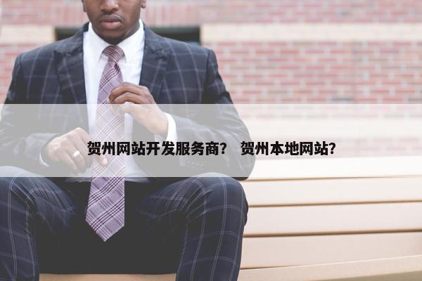 贺州网站开发服务商？ 贺州本地网站？