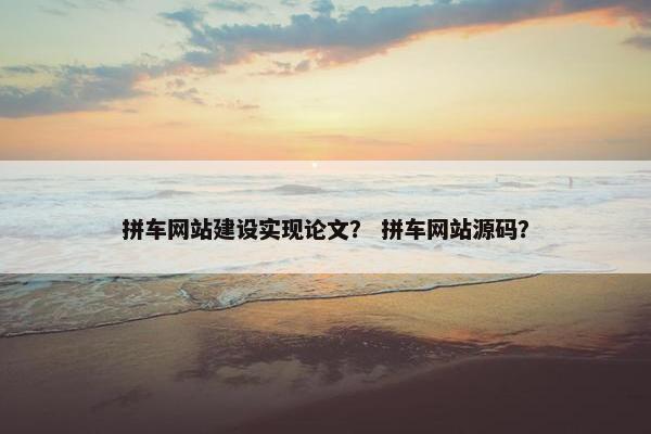 拼车网站建设实现论文？ 拼车网站源码？