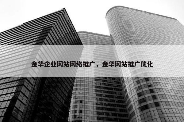 金华企业网站网络推广，金华网站推广优化