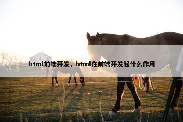 html前端开发，html在前端开发起什么作用
