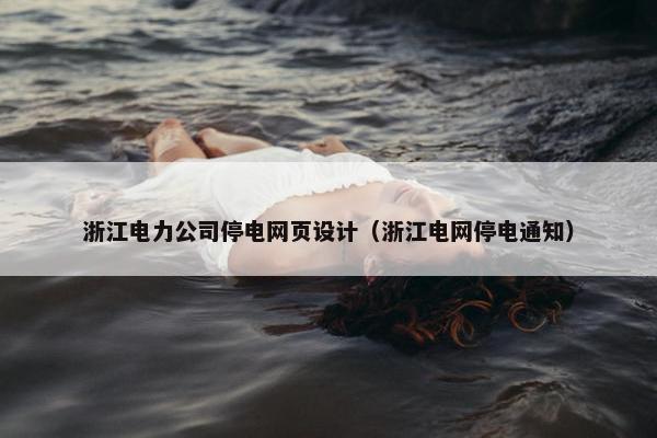 浙江电力公司停电网页设计（浙江电网停电通知）