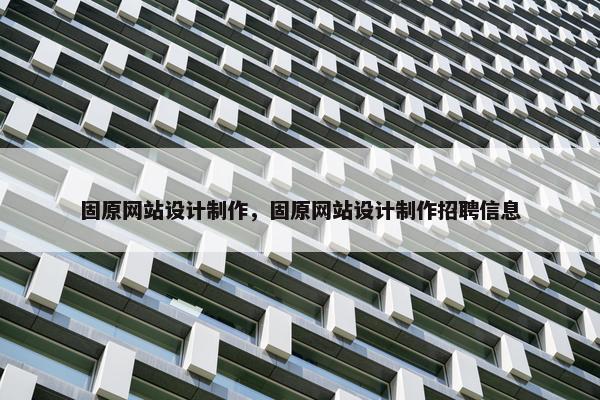固原网站设计制作，固原网站设计制作招聘信息