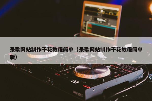 录歌网站制作干花教程简单（录歌网站制作干花教程简单版）