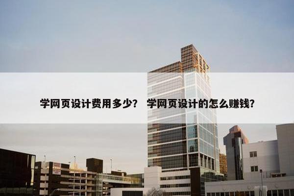 学网页设计费用多少？ 学网页设计的怎么赚钱？
