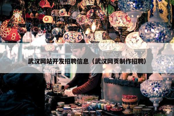 武汉网站开发招聘信息（武汉网页制作招聘）