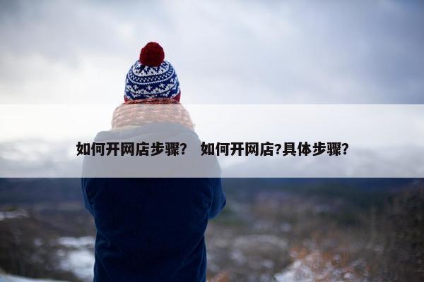 如何开网店步骤？ 如何开网店?具体步骤？