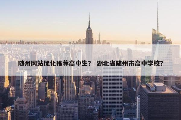 随州网站优化推荐高中生？ 湖北省随州市高中学校？