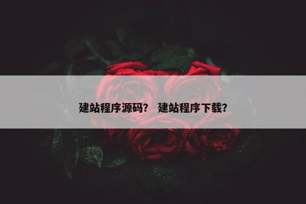 建站程序源码？ 建站程序下载？