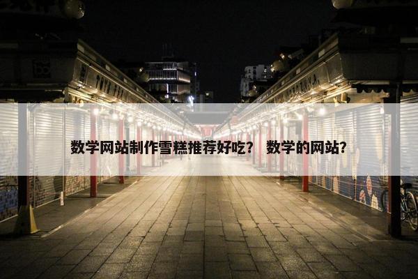数学网站制作雪糕推荐好吃？ 数学的网站？