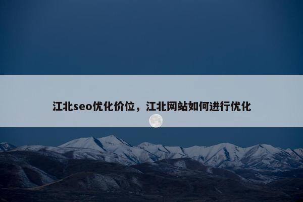 江北seo优化价位，江北网站如何进行优化