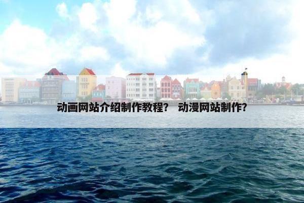 动画网站介绍制作教程？ 动漫网站制作？