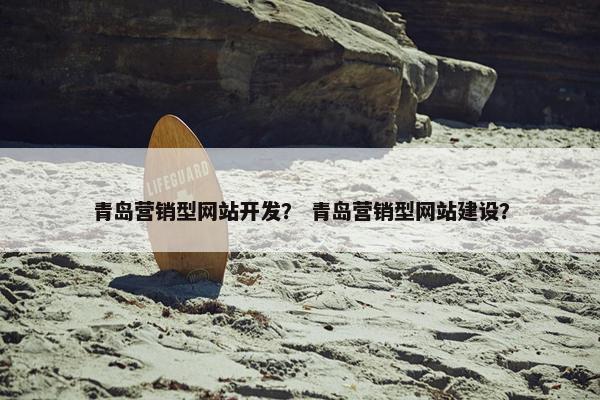 青岛营销型网站开发？ 青岛营销型网站建设？