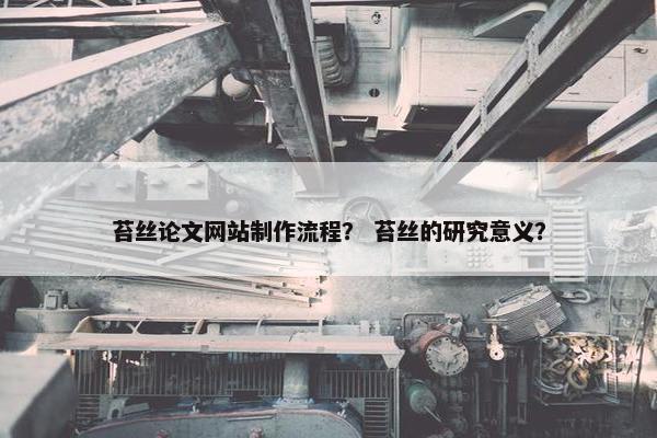 苔丝论文网站制作流程？ 苔丝的研究意义？