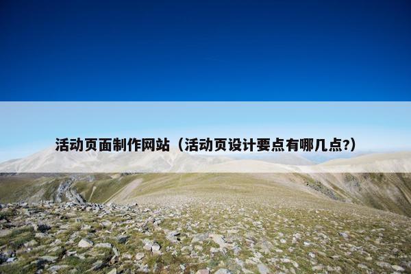 活动页面制作网站（活动页设计要点有哪几点?）