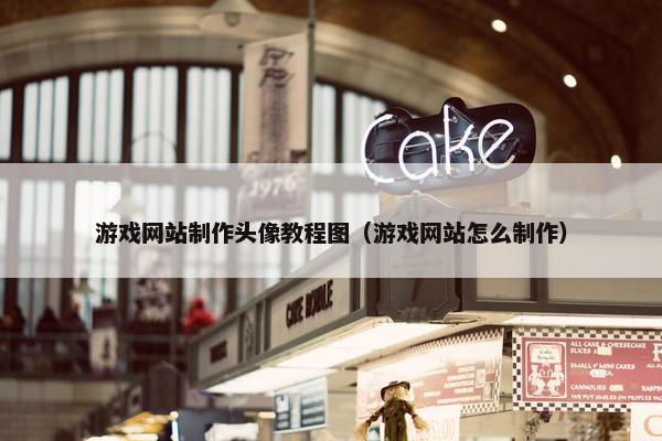 游戏网站制作头像教程图（游戏网站怎么制作）