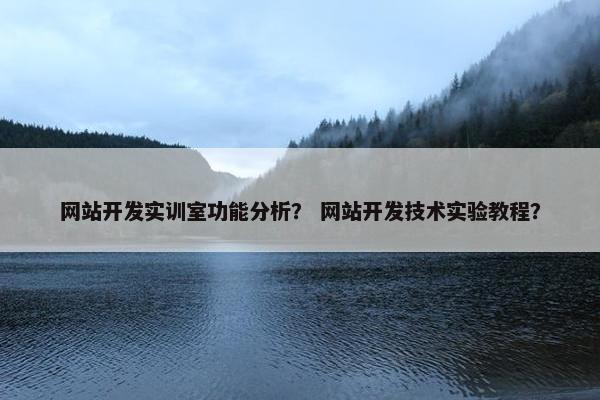 网站开发实训室功能分析？ 网站开发技术实验教程？