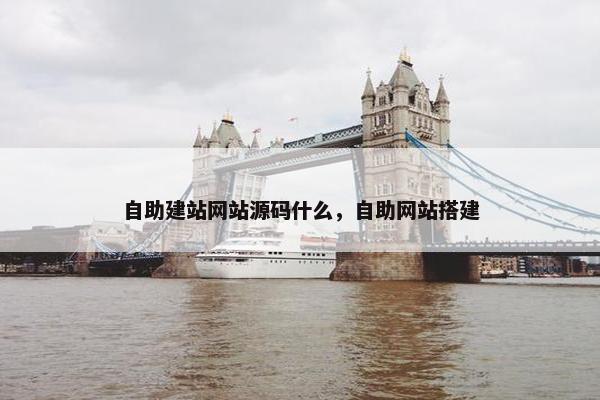 自助建站网站源码什么，自助网站搭建