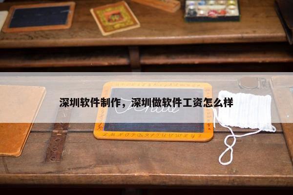 深圳软件制作，深圳做软件工资怎么样